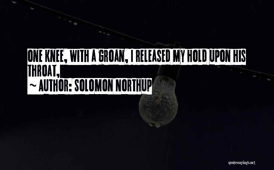 Solomon Northup Quotes: One Knee, With A Groan, I Released My Hold Upon His Throat,