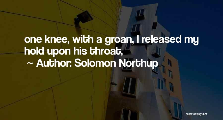 Solomon Northup Quotes: One Knee, With A Groan, I Released My Hold Upon His Throat,