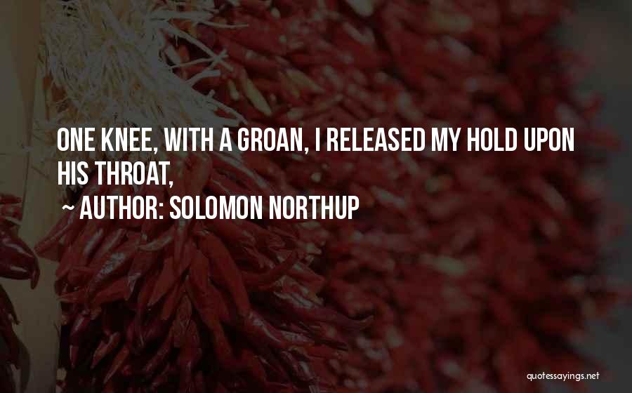 Solomon Northup Quotes: One Knee, With A Groan, I Released My Hold Upon His Throat,