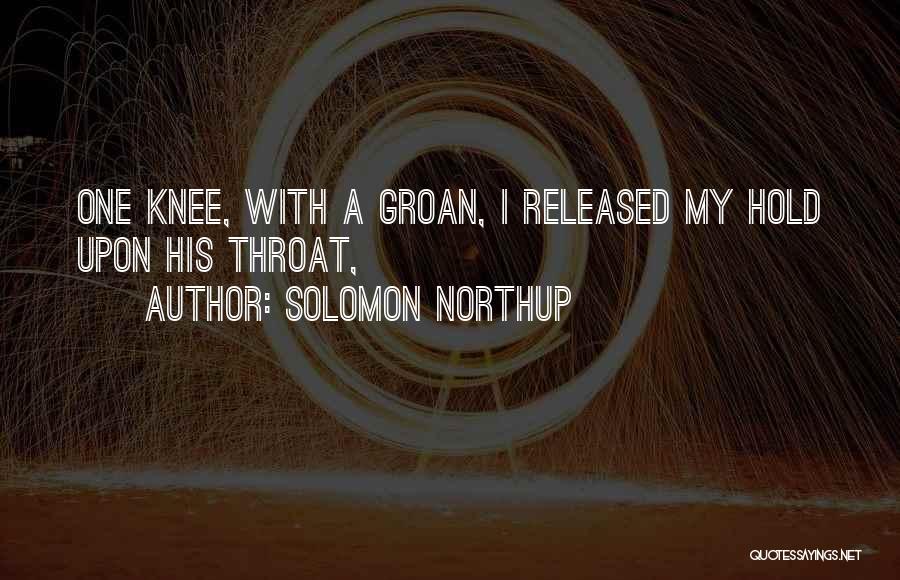 Solomon Northup Quotes: One Knee, With A Groan, I Released My Hold Upon His Throat,