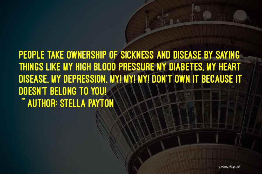 Stella Payton Quotes: People Take Ownership Of Sickness And Disease By Saying Things Like My High Blood Pressure My Diabetes, My Heart Disease,