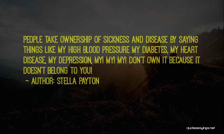 Stella Payton Quotes: People Take Ownership Of Sickness And Disease By Saying Things Like My High Blood Pressure My Diabetes, My Heart Disease,