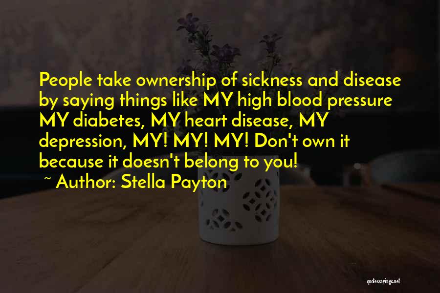 Stella Payton Quotes: People Take Ownership Of Sickness And Disease By Saying Things Like My High Blood Pressure My Diabetes, My Heart Disease,