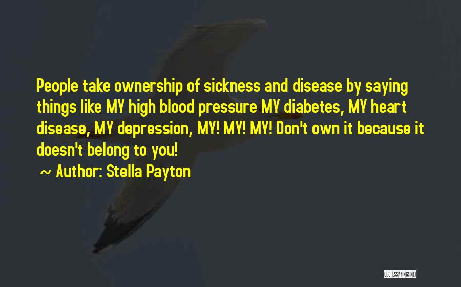 Stella Payton Quotes: People Take Ownership Of Sickness And Disease By Saying Things Like My High Blood Pressure My Diabetes, My Heart Disease,