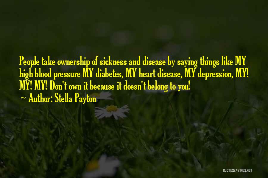 Stella Payton Quotes: People Take Ownership Of Sickness And Disease By Saying Things Like My High Blood Pressure My Diabetes, My Heart Disease,