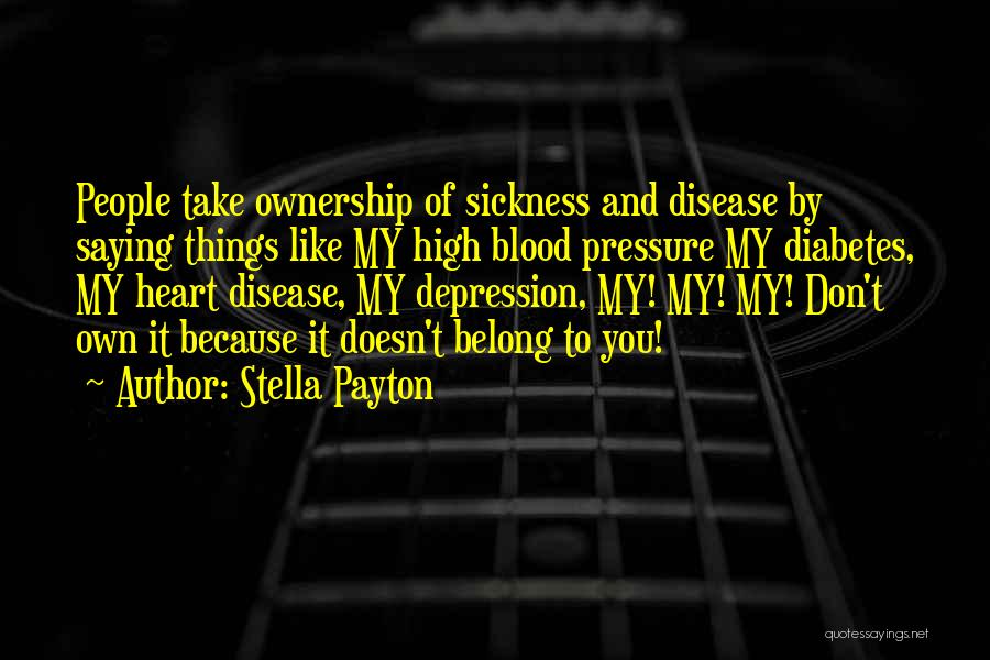 Stella Payton Quotes: People Take Ownership Of Sickness And Disease By Saying Things Like My High Blood Pressure My Diabetes, My Heart Disease,