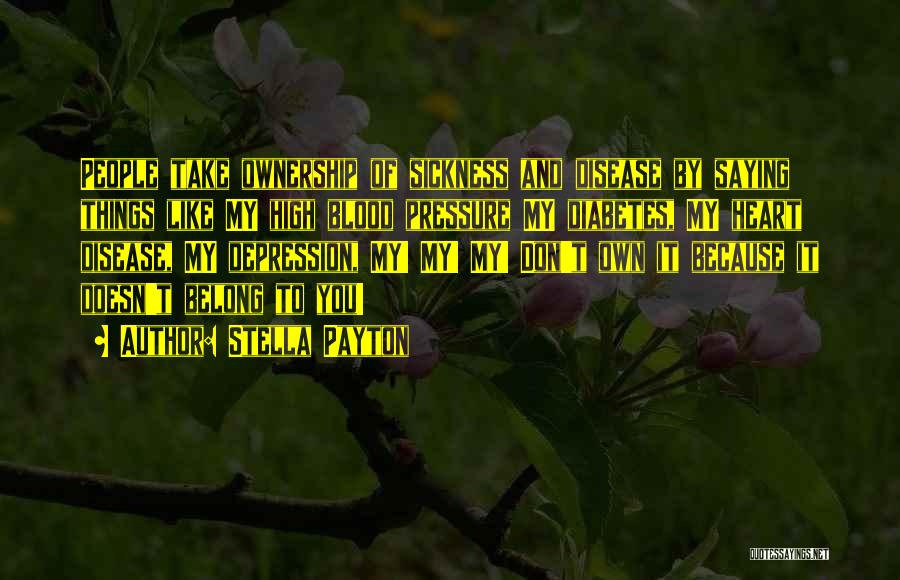 Stella Payton Quotes: People Take Ownership Of Sickness And Disease By Saying Things Like My High Blood Pressure My Diabetes, My Heart Disease,