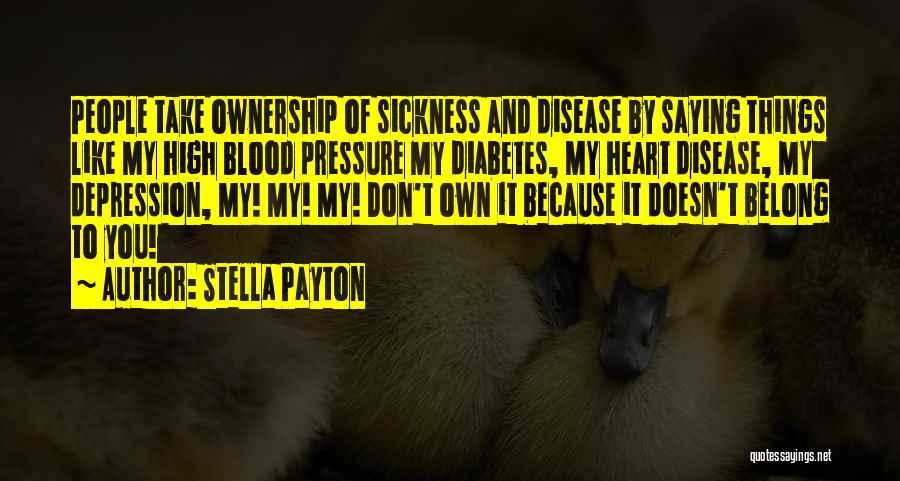 Stella Payton Quotes: People Take Ownership Of Sickness And Disease By Saying Things Like My High Blood Pressure My Diabetes, My Heart Disease,