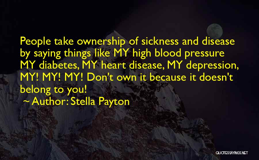 Stella Payton Quotes: People Take Ownership Of Sickness And Disease By Saying Things Like My High Blood Pressure My Diabetes, My Heart Disease,