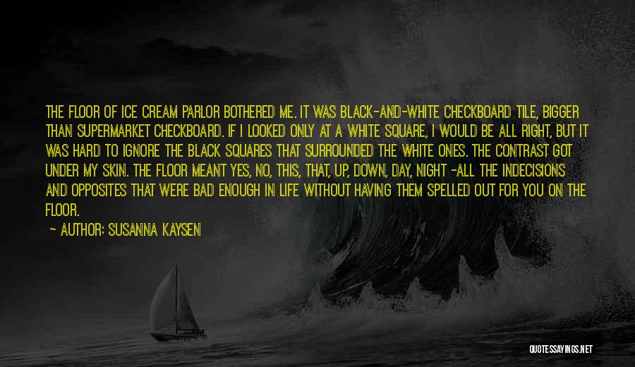 Susanna Kaysen Quotes: The Floor Of Ice Cream Parlor Bothered Me. It Was Black-and-white Checkboard Tile, Bigger Than Supermarket Checkboard. If I Looked