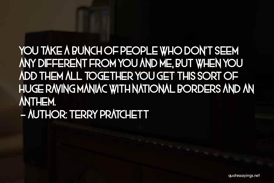 Terry Pratchett Quotes: You Take A Bunch Of People Who Don't Seem Any Different From You And Me, But When You Add Them