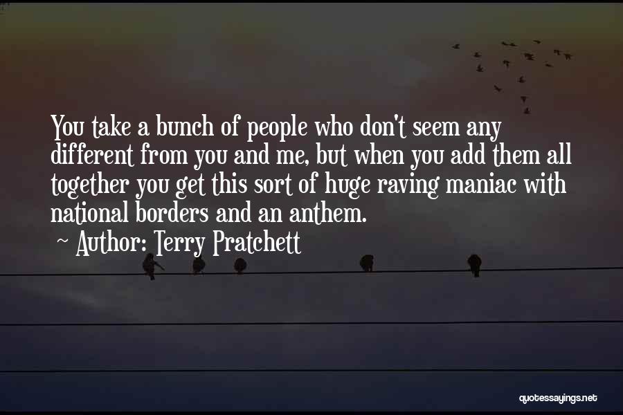 Terry Pratchett Quotes: You Take A Bunch Of People Who Don't Seem Any Different From You And Me, But When You Add Them