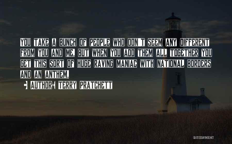 Terry Pratchett Quotes: You Take A Bunch Of People Who Don't Seem Any Different From You And Me, But When You Add Them