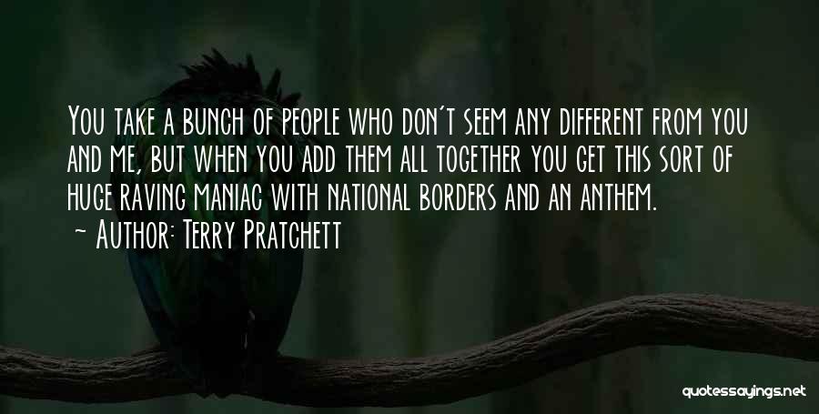 Terry Pratchett Quotes: You Take A Bunch Of People Who Don't Seem Any Different From You And Me, But When You Add Them