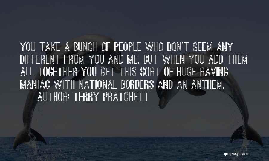 Terry Pratchett Quotes: You Take A Bunch Of People Who Don't Seem Any Different From You And Me, But When You Add Them