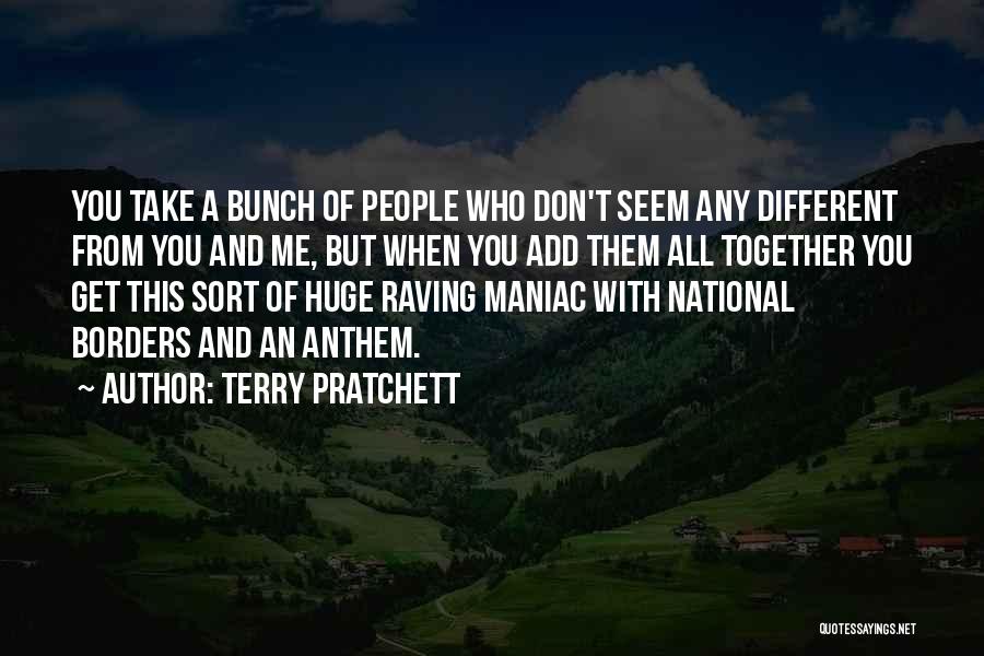 Terry Pratchett Quotes: You Take A Bunch Of People Who Don't Seem Any Different From You And Me, But When You Add Them