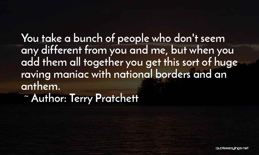 Terry Pratchett Quotes: You Take A Bunch Of People Who Don't Seem Any Different From You And Me, But When You Add Them