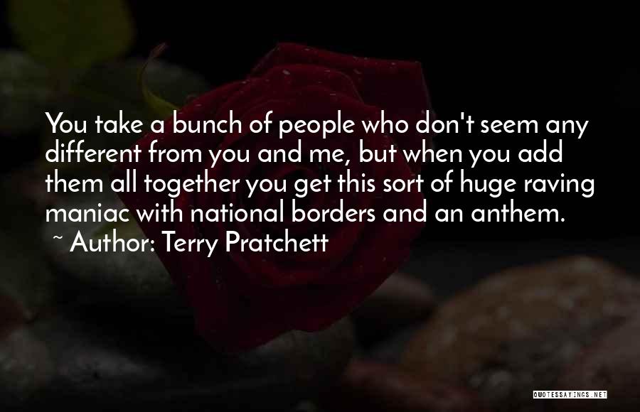 Terry Pratchett Quotes: You Take A Bunch Of People Who Don't Seem Any Different From You And Me, But When You Add Them