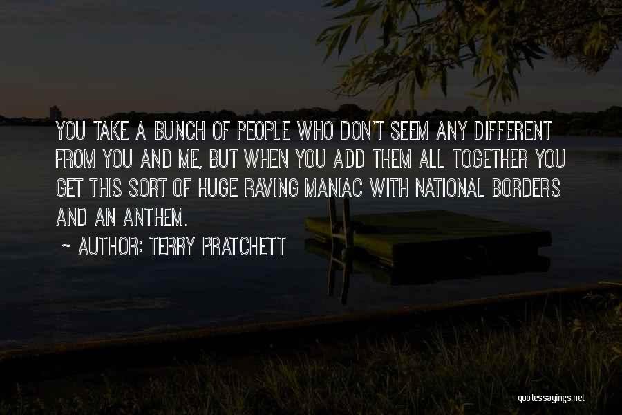 Terry Pratchett Quotes: You Take A Bunch Of People Who Don't Seem Any Different From You And Me, But When You Add Them