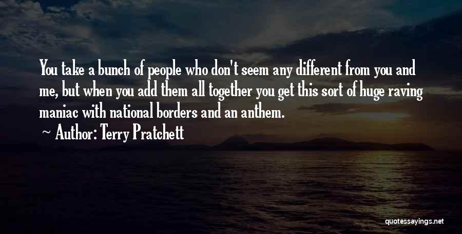 Terry Pratchett Quotes: You Take A Bunch Of People Who Don't Seem Any Different From You And Me, But When You Add Them