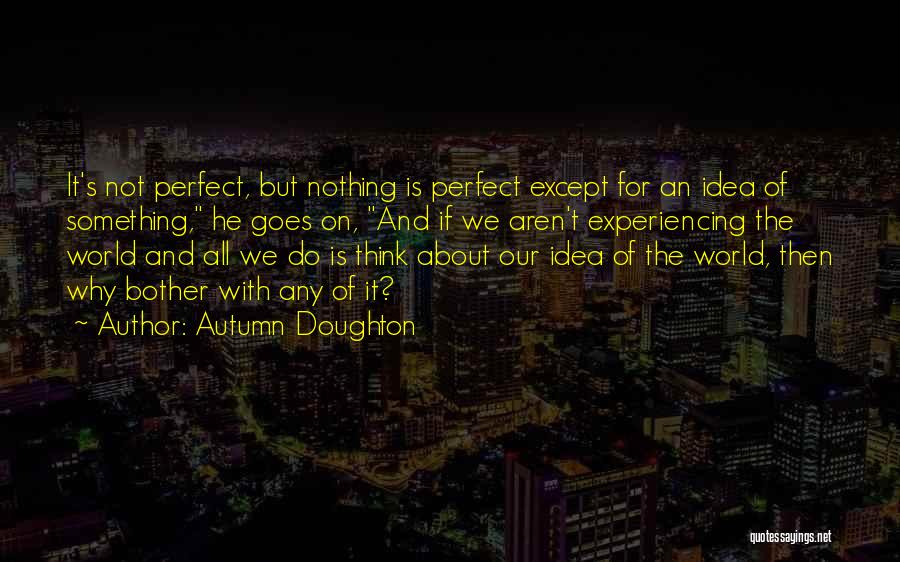 Autumn Doughton Quotes: It's Not Perfect, But Nothing Is Perfect Except For An Idea Of Something, He Goes On, And If We Aren't