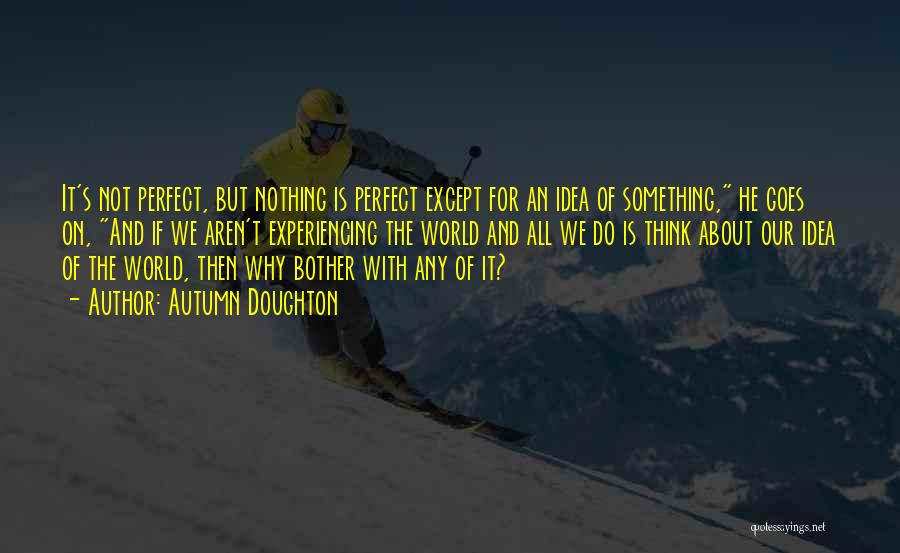 Autumn Doughton Quotes: It's Not Perfect, But Nothing Is Perfect Except For An Idea Of Something, He Goes On, And If We Aren't