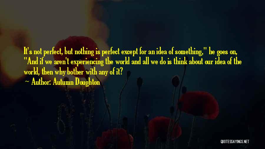 Autumn Doughton Quotes: It's Not Perfect, But Nothing Is Perfect Except For An Idea Of Something, He Goes On, And If We Aren't