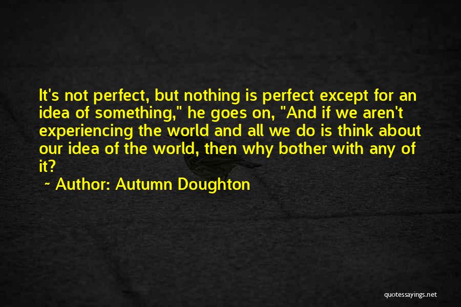 Autumn Doughton Quotes: It's Not Perfect, But Nothing Is Perfect Except For An Idea Of Something, He Goes On, And If We Aren't