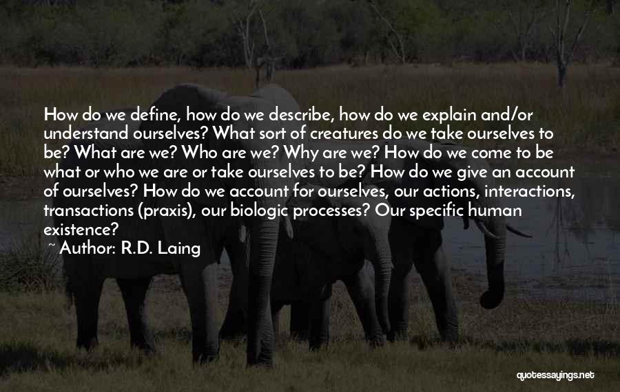 R.D. Laing Quotes: How Do We Define, How Do We Describe, How Do We Explain And/or Understand Ourselves? What Sort Of Creatures Do