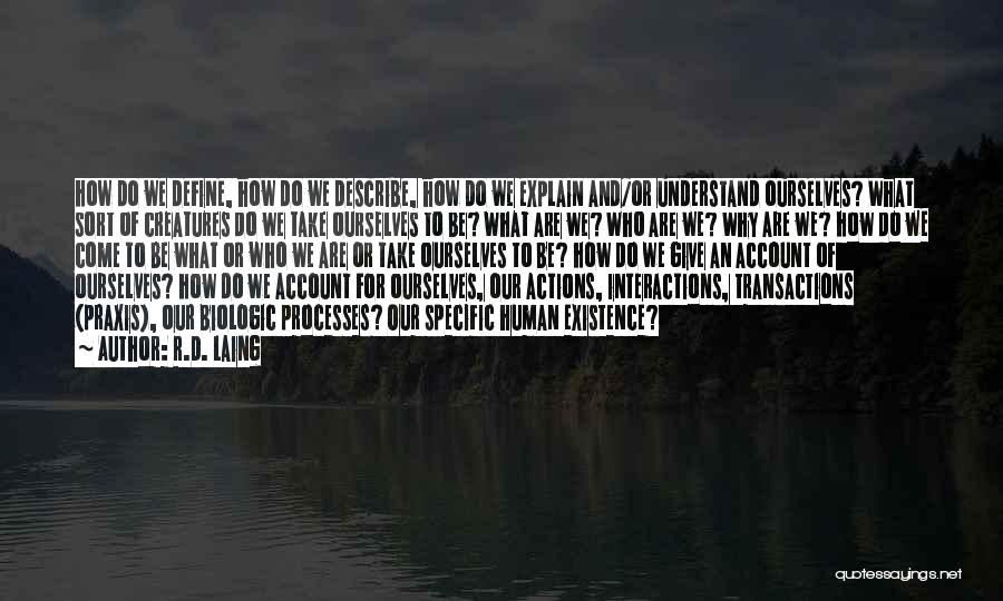 R.D. Laing Quotes: How Do We Define, How Do We Describe, How Do We Explain And/or Understand Ourselves? What Sort Of Creatures Do