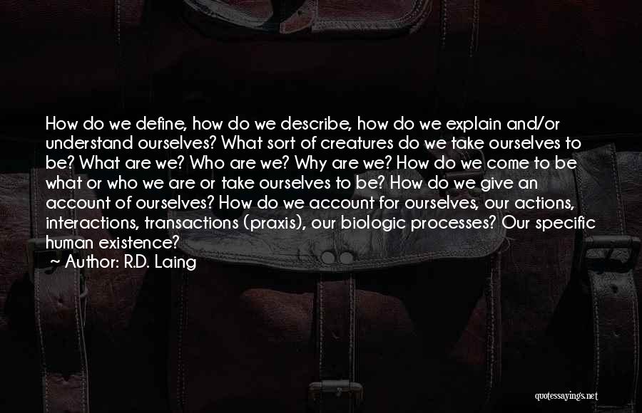 R.D. Laing Quotes: How Do We Define, How Do We Describe, How Do We Explain And/or Understand Ourselves? What Sort Of Creatures Do