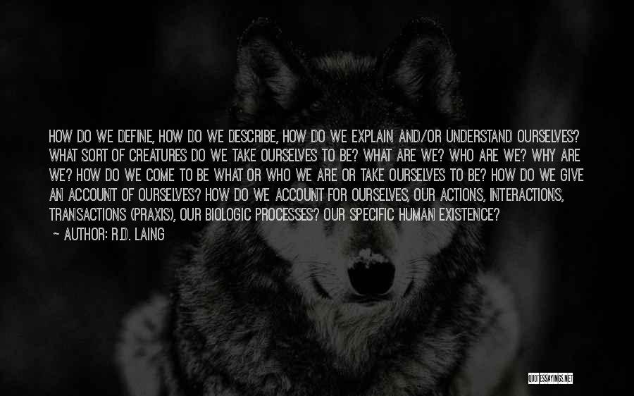 R.D. Laing Quotes: How Do We Define, How Do We Describe, How Do We Explain And/or Understand Ourselves? What Sort Of Creatures Do