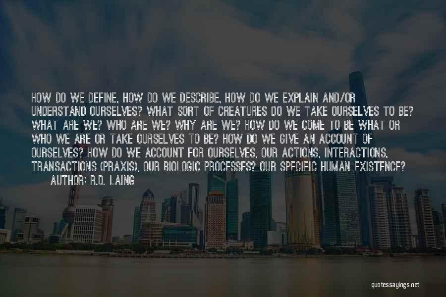 R.D. Laing Quotes: How Do We Define, How Do We Describe, How Do We Explain And/or Understand Ourselves? What Sort Of Creatures Do