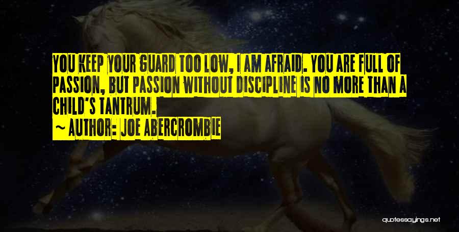 Joe Abercrombie Quotes: You Keep Your Guard Too Low, I Am Afraid. You Are Full Of Passion, But Passion Without Discipline Is No