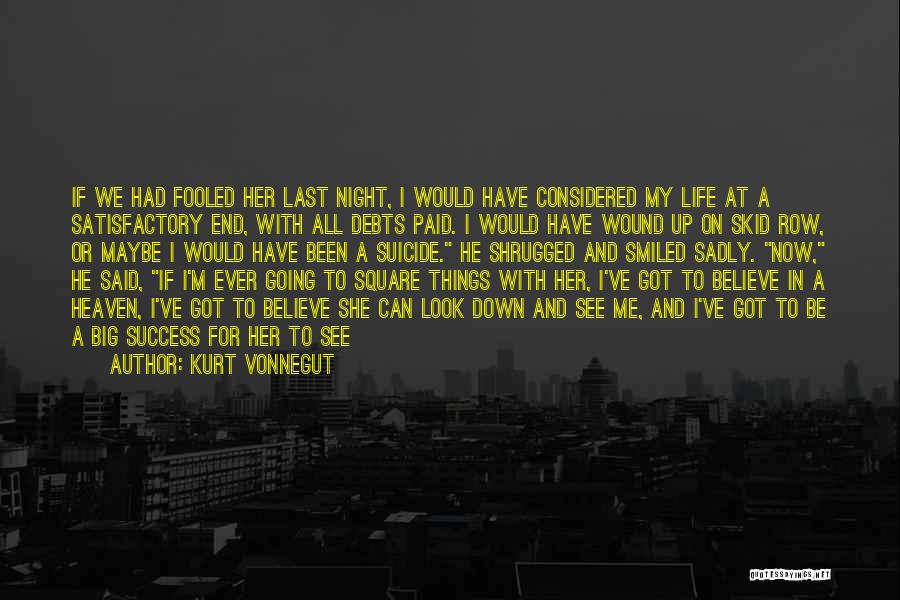 Kurt Vonnegut Quotes: If We Had Fooled Her Last Night, I Would Have Considered My Life At A Satisfactory End, With All Debts