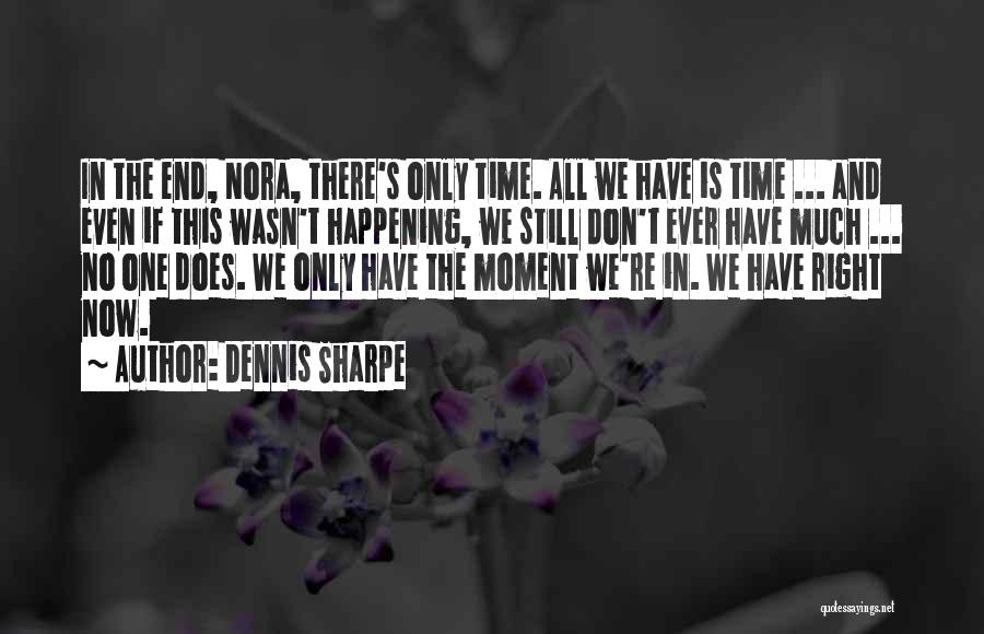Dennis Sharpe Quotes: In The End, Nora, There's Only Time. All We Have Is Time ... And Even If This Wasn't Happening, We