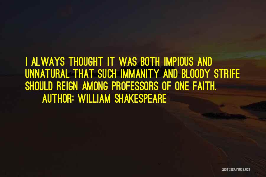 William Shakespeare Quotes: I Always Thought It Was Both Impious And Unnatural That Such Immanity And Bloody Strife Should Reign Among Professors Of