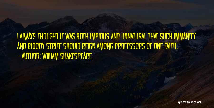 William Shakespeare Quotes: I Always Thought It Was Both Impious And Unnatural That Such Immanity And Bloody Strife Should Reign Among Professors Of
