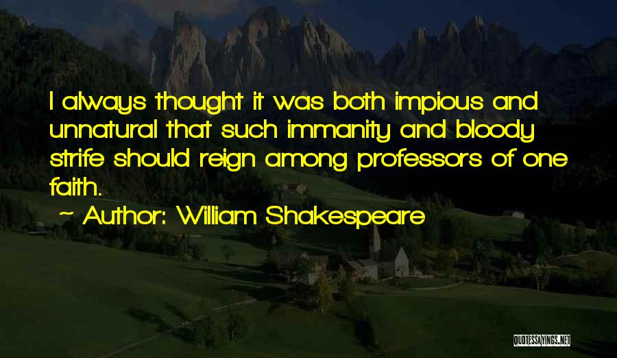 William Shakespeare Quotes: I Always Thought It Was Both Impious And Unnatural That Such Immanity And Bloody Strife Should Reign Among Professors Of