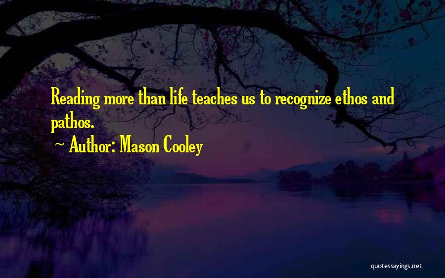 Mason Cooley Quotes: Reading More Than Life Teaches Us To Recognize Ethos And Pathos.