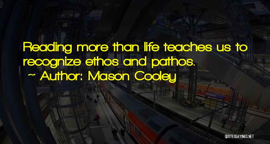 Mason Cooley Quotes: Reading More Than Life Teaches Us To Recognize Ethos And Pathos.