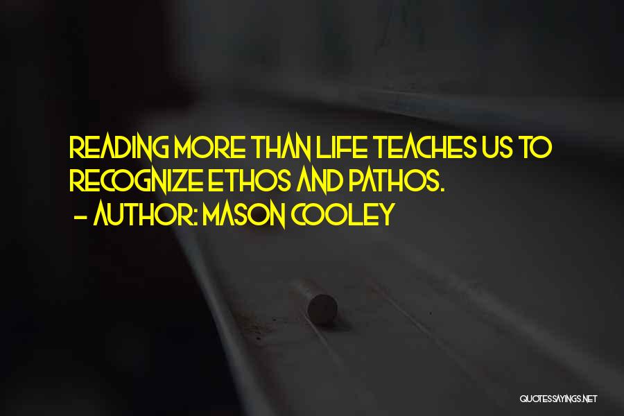 Mason Cooley Quotes: Reading More Than Life Teaches Us To Recognize Ethos And Pathos.