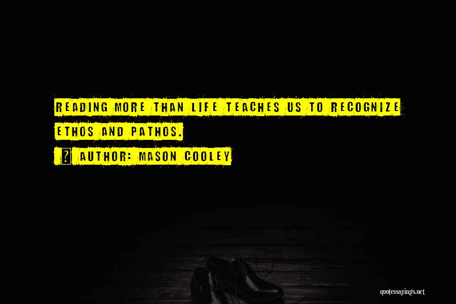 Mason Cooley Quotes: Reading More Than Life Teaches Us To Recognize Ethos And Pathos.