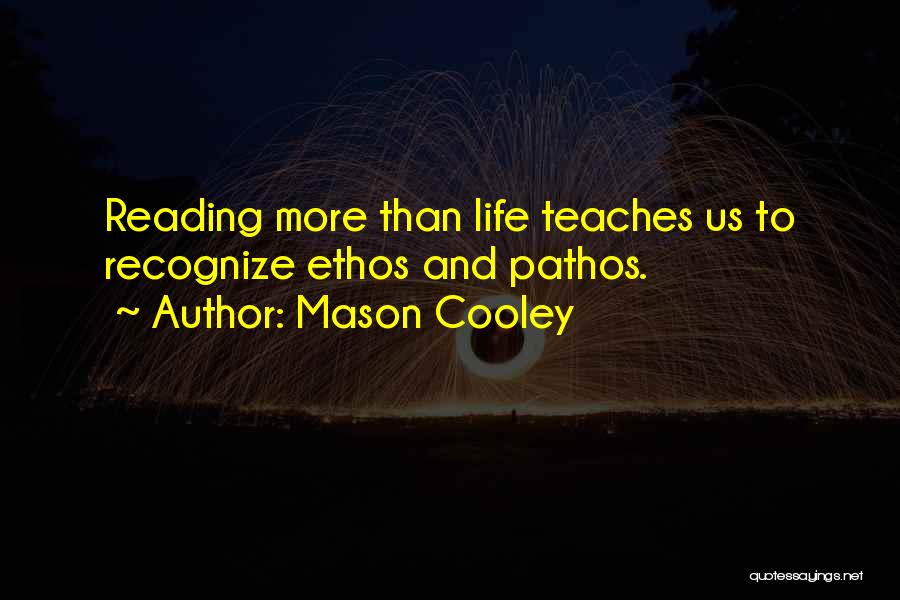 Mason Cooley Quotes: Reading More Than Life Teaches Us To Recognize Ethos And Pathos.