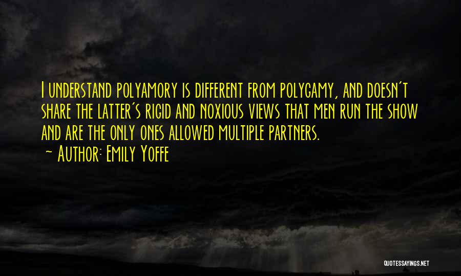 Emily Yoffe Quotes: I Understand Polyamory Is Different From Polygamy, And Doesn't Share The Latter's Rigid And Noxious Views That Men Run The