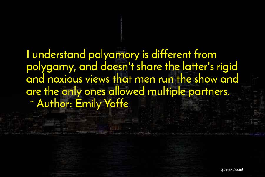 Emily Yoffe Quotes: I Understand Polyamory Is Different From Polygamy, And Doesn't Share The Latter's Rigid And Noxious Views That Men Run The