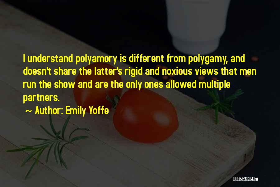 Emily Yoffe Quotes: I Understand Polyamory Is Different From Polygamy, And Doesn't Share The Latter's Rigid And Noxious Views That Men Run The