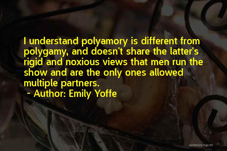 Emily Yoffe Quotes: I Understand Polyamory Is Different From Polygamy, And Doesn't Share The Latter's Rigid And Noxious Views That Men Run The