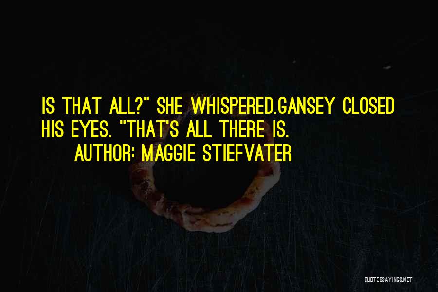 Maggie Stiefvater Quotes: Is That All? She Whispered.gansey Closed His Eyes. That's All There Is.