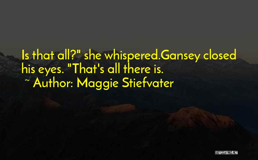 Maggie Stiefvater Quotes: Is That All? She Whispered.gansey Closed His Eyes. That's All There Is.